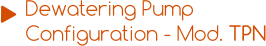 Dewatering Pump  Configuration - Mod. TPN