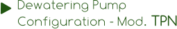 Dewatering Pump  Configuration - Mod. TPN