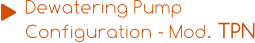 Dewatering Pump  Configuration - Mod. TPN