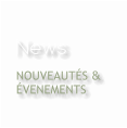 News NOUVEAUTÉS &  ÉVENEMENTS