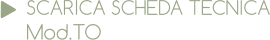 SCARICA SCHEDA TECNICA Mod.TO