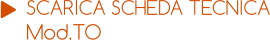 SCARICA SCHEDA TECNICA Mod.TO